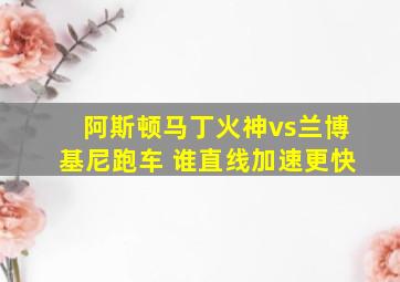 阿斯顿马丁火神vs兰博基尼跑车 谁直线加速更快